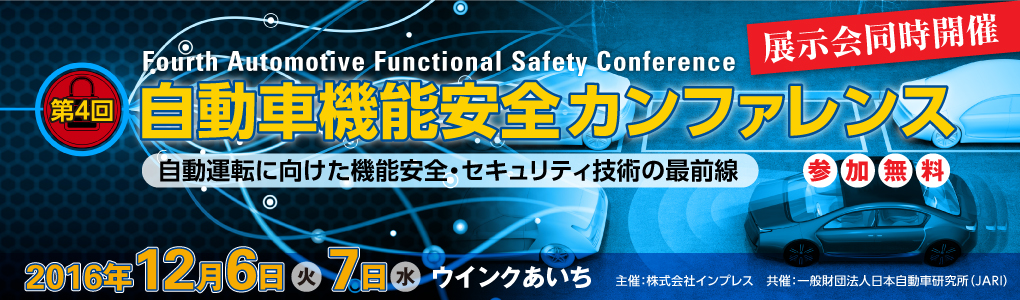 第4回 自動車機能安全カンファレンス 『Fourth Automotive Functional Safety Conference ─自動運転に向けた機能安全・セキュリティ技術の最前線─』2016年12月6日（火）、7日（水）