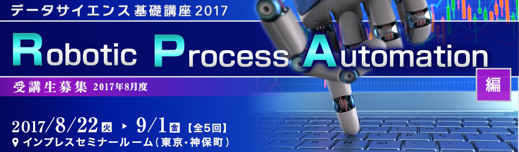データサイエンス基礎講座 2017＜RPA（Robotic Process Automation）編＞ [2017年8月22日（火）・23日（水）・30日（水）・31日（木）・9月1日（金）(全5回)]