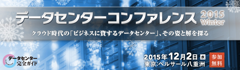 データセンターコンファレンス2015 Winter クラウド時代の「ビジネスに資するデータセンター」、その姿と解を探る｜2015年12月2日（水）｜ベルサール八重洲（東京）
